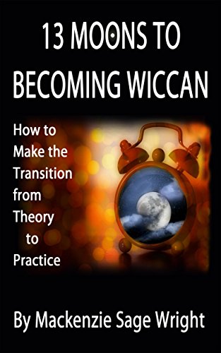 13 Moons to Becoming Wiccan: How to Make the Transition from Theory to Practice
