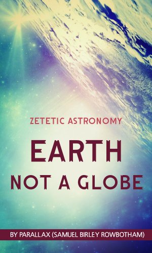 Zetetic Astronomy: Earth Not a Globe