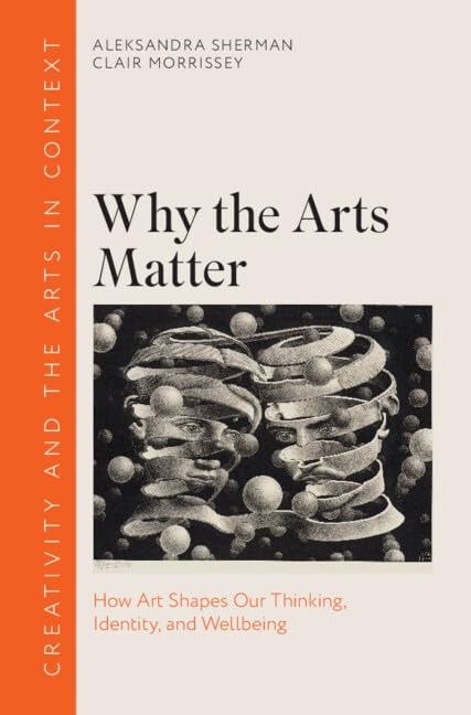 Why the Arts Matter: How Art Shapes Our Thinking, Identity, and Wellbeing (Creativity and the Arts in Context)