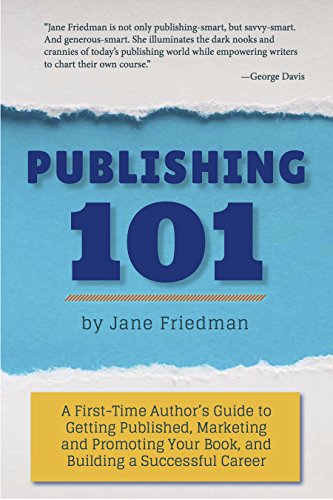 Publishing 101: A First-Time Authorâ€™s Guide to Getting Published, Marketing and Promoting Your Book, and Building a Successful Career