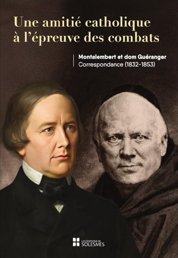 Une amitié catholique à l’épreuve des combats: Montalembert et Dom Guéranger Correspondance (1832-1853)