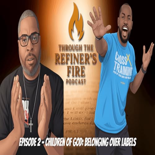 Through the Refiner&rsquo;s Fire &ndash; Episode 2: Identity in Christ (Children of God: Belonging Over Labels)
