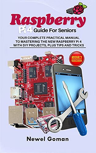 RASPBERRY PI 4 GUIDE FOR SENIORS. YOUR COMPLETE PRACTICAL MANUAL TO MASTERING THE NEW RASPBERRY PI 4 WITH DIY PROJECTS, PLUS TIPS AND TRICKS