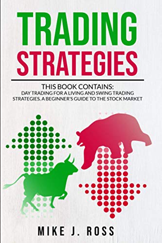 Trading Strategies: This book contains: Day Trading for A Living and Swing Trading Strategies. A Beginnerâ€™s Guide to the Stock Market