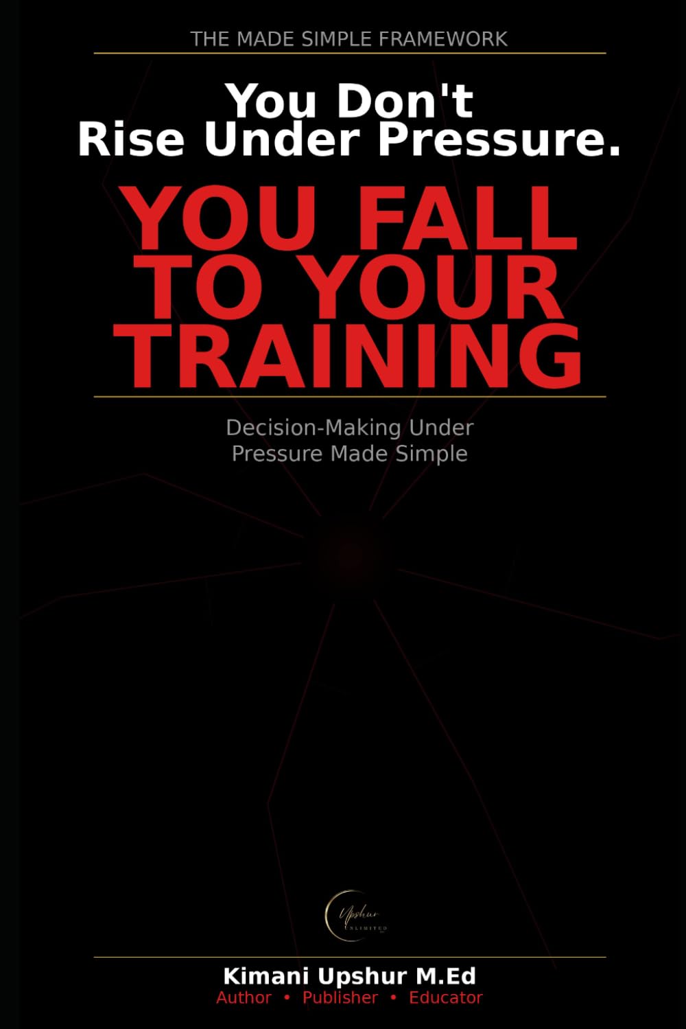 Decision Making Under Pressure: How to Think Clearly and Act Decisively When It Matters Most (The Made Simple Framework: Clear thinking for complex systems.)