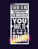 There is No Elevator to Success, You Have to Take the Stairs: 100 Pages Ruled - Fitness Journal Notebook 1539913368 Book Cover