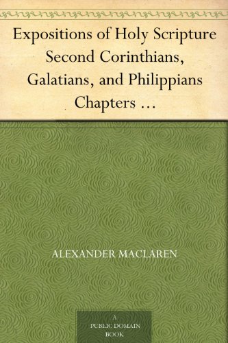 Expositions of Holy Scripture Second Corinthians, Galatians, and Philippians Chapters I to End. Colossians, Thessalonians, and First Timothy.