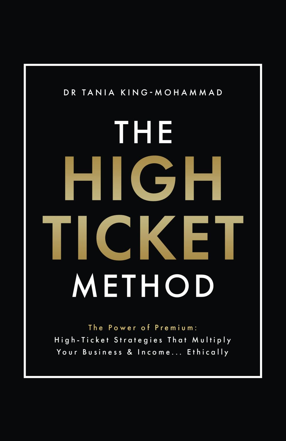 The High-Ticket Method®️: The Power of Premium: High-Ticket Strategies That Multiply Your Business and Income… Ethically