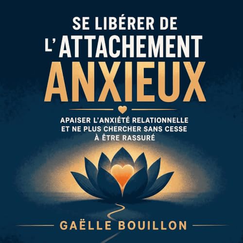 Couverture de Se lib&eacute;rer de l&rsquo;attachement anxieux : Apaiser l&rsquo;anxi&eacute;t&eacute; relationnelle et ne pl