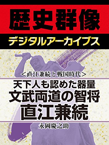 直江兼続と戦国時代天下人も認めた器量　文武両道の智将直江兼続 (歴史群像デジタルアーカイブス)