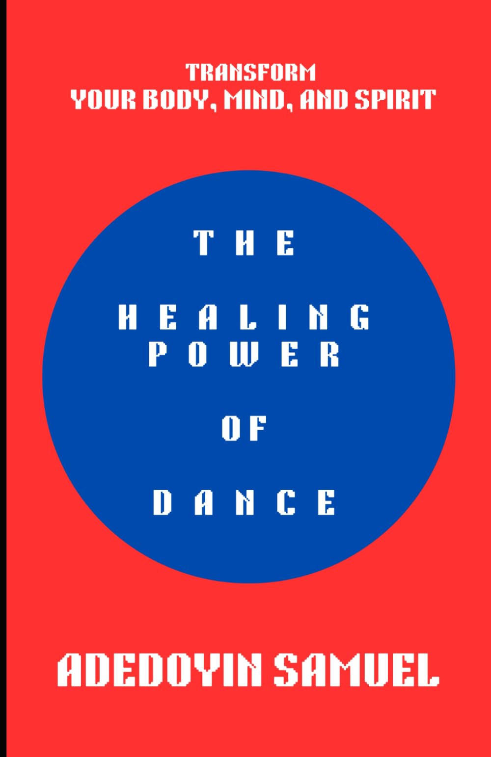 THE HEALING POWER OF DANCE: TRANSFORM YOUR BODY, MIND AND SPIRIT: A Guide to Holistic Health Through Movement