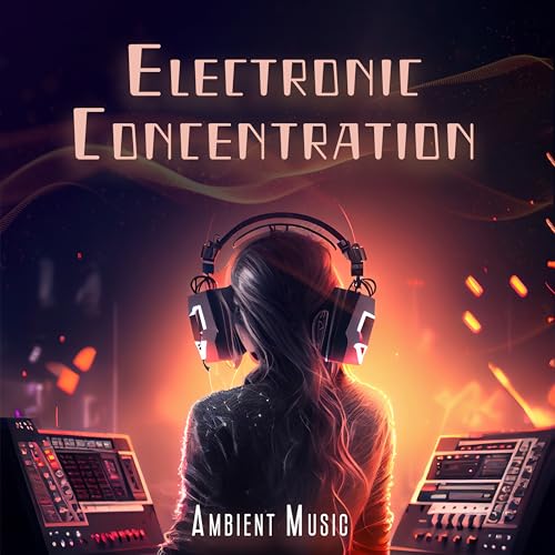 Electronic Concentration Ambient Music: Work And Study Playlist, The Perfect Mood For Study