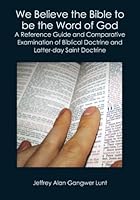 We Believe the Bible to be the Word of God: A Reference Guide and Comparative Examination of Biblical Doctrine and Latter-day Saint Doctrine 1419671464 Book Cover