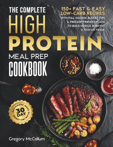 The Complete High Protein Meal Prep Cookbook: 150+ Fast & Easy Low-Carb Recipes with Full Macros, Budget Tips & Freezer-Friendly Plans to Build ... on Track (The High Protein Meal Prep System™)
