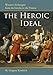 The Heroic Ideal: Western Archetypes from the Greeks to the Present