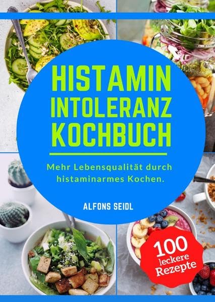 Histamin Intoleranz Kochbuch: Das Histaminintoleranz Kochbuch mit 100 schmackhaften Rezepten für eine histaminarme Ernährung. Mehr Lebensqualität durch histaminarmes Kochen