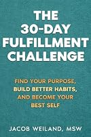 The 30-Day Fulfillment Challenge: Find Your Purpose, Build Better Habits, and Become Your Best Self 1971279048 Book Cover