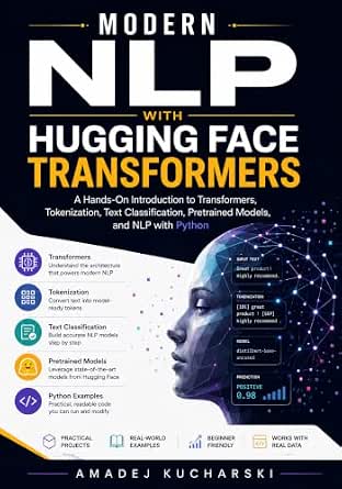Modern NLP with Hugging Face Transformers: A Hands-On Introduction to Transformers, Tokenization, Text Classification, Pretrained Models, and NLP with Python