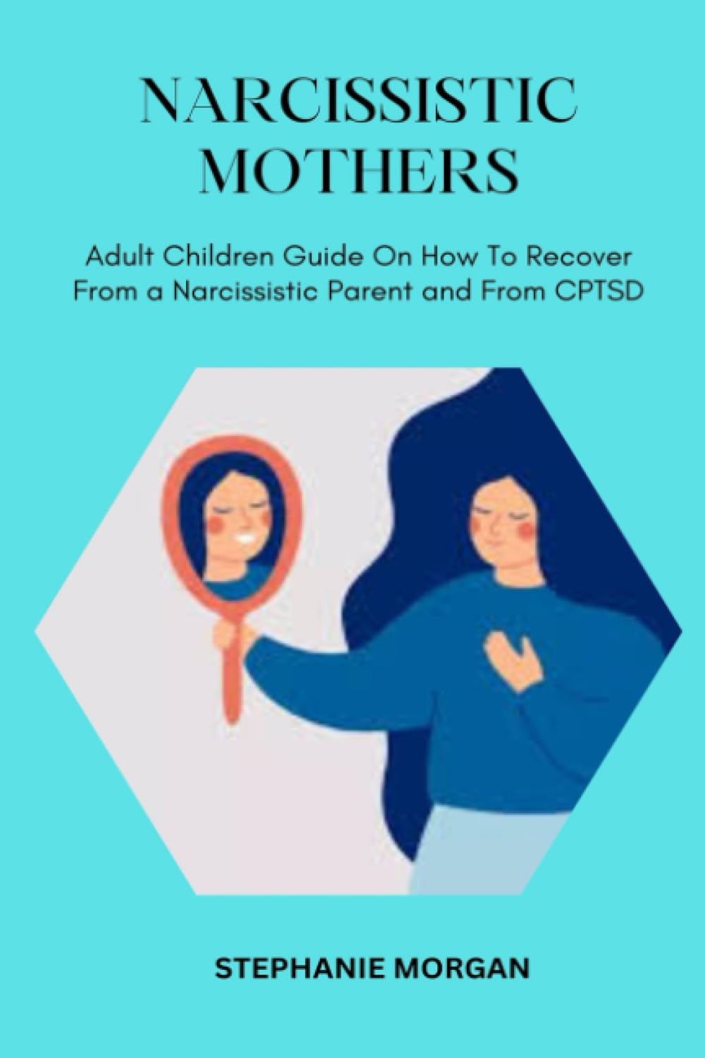 NARCISSISTIC MOTHERS: Adult Children Guide On How To Recover From a Narcissistic Parent and From CPTSD