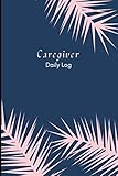  Caregiver Daily Log: Caregiver Journal Notebook  Daily caregiving tracker journal, Medication Organizer for Elderly, care log tracking for mother, patient log book, long ...