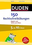  150 Rechtschreibübungen 5. bis 10. Klasse: Regeln und Texte zum Üben (Duden - 150 Übungen)
