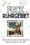 Fuck Ruhrgebiet - Eine Abrechnung - das große Wutbuch. Schimpfen, Ärgern, Aufregen!: Beton, Staub und der nostalgische Duft von Kohle in der Luft (German Edition)