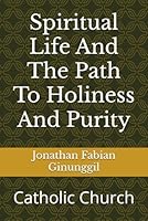 Spiritual Life And The Path To Holiness And Purity: Catholic Church B0FRFD345Q Book Cover