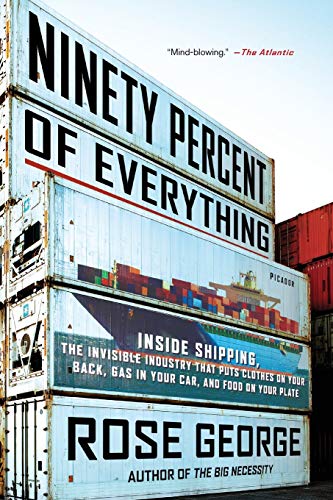 Ninety Percent of Everything: Inside Shipping, the Invisible Industry That Puts Clothes on Your Back Ninety Percent of Everything: Inside Shipping, the Invisible Industry That Puts Clothes on Your Back