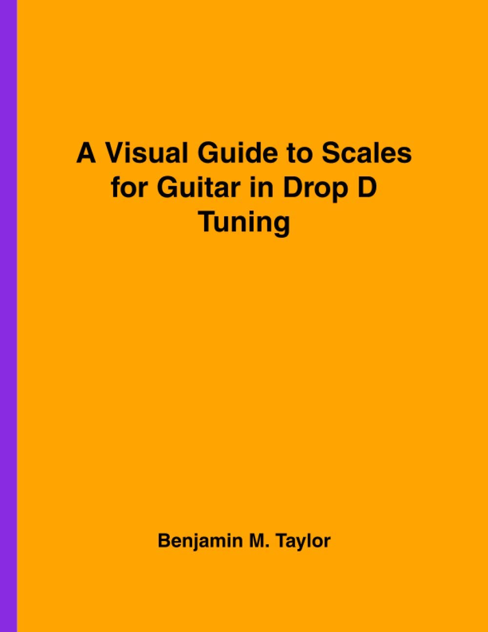 A Visual Guide to Scales for Guitar in Drop D Tuning: A Reference Text for Classical, Modal, Blues, Jazz and Exotic Scales