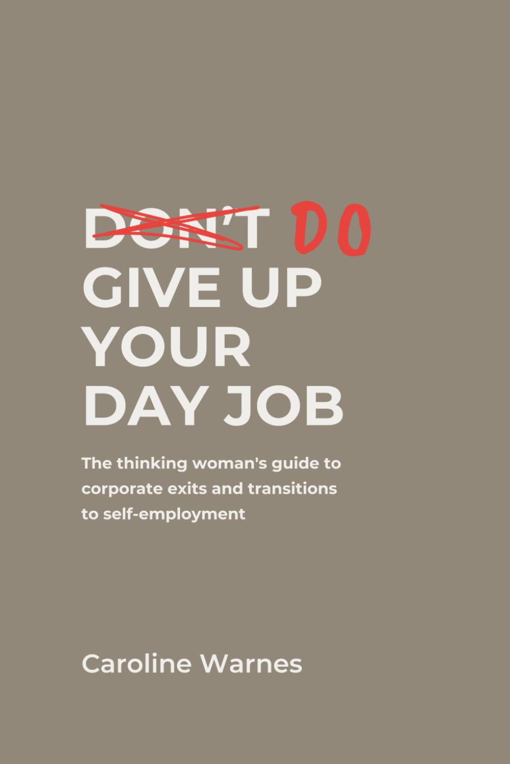 Do Give Up Your Day Job: The thinking woman's guide to corporate exits and transitions to self-employment
