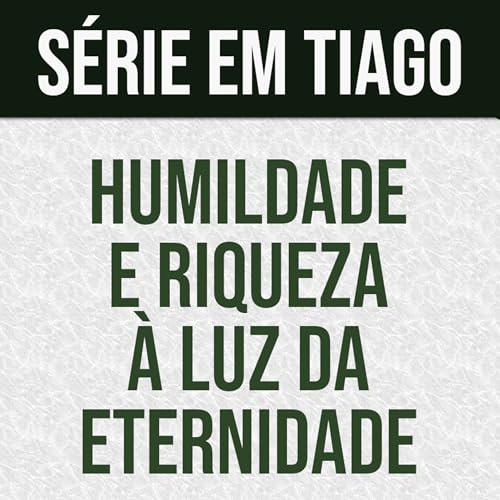 Humildade e riqueza &agrave; luz da eternidade | Tiago 1.9-11