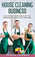 House Cleaning Business: Get Started Today and Enjoy the Freedom of Being Your Own Boss B089J5HX1W Book Cover