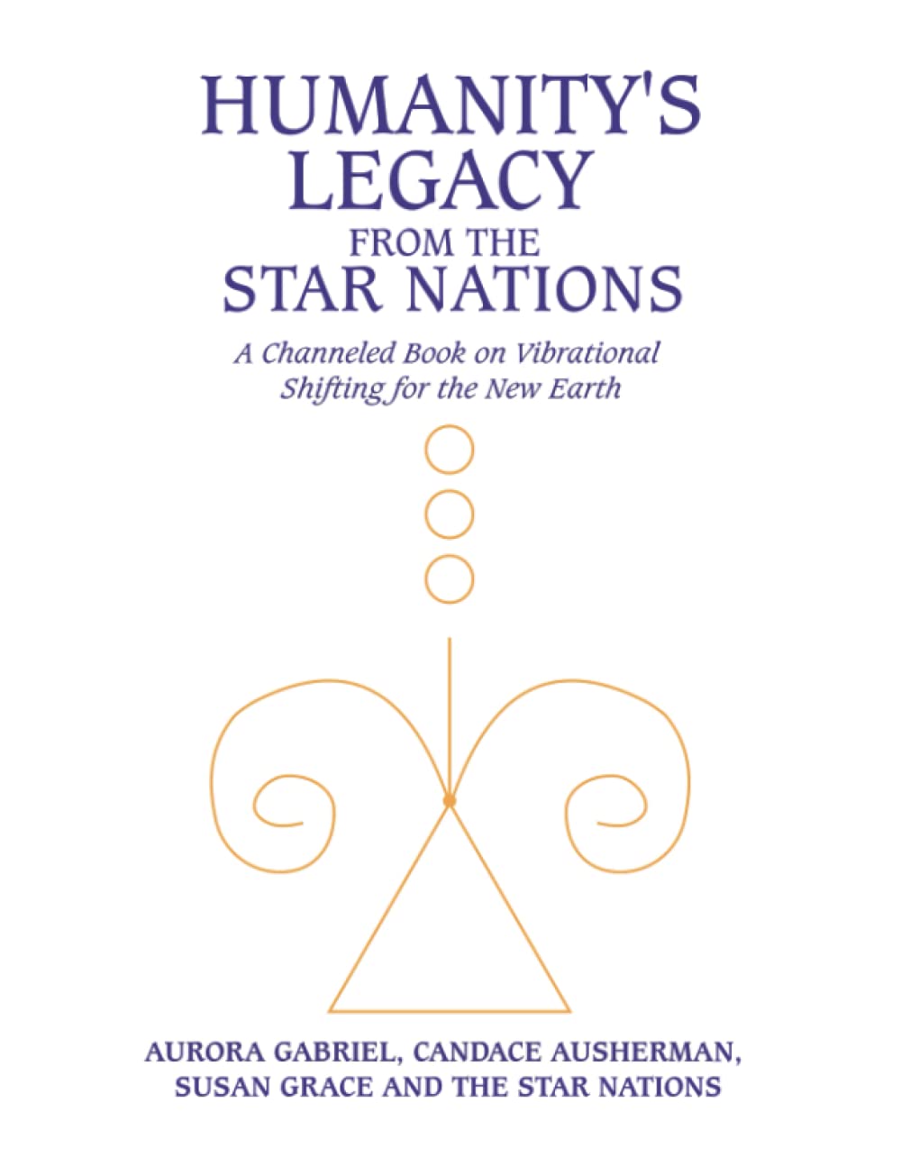 Humanity's Legacy from The Star Nations: A Channeled Book on Vibrational Shifting for the New Earth