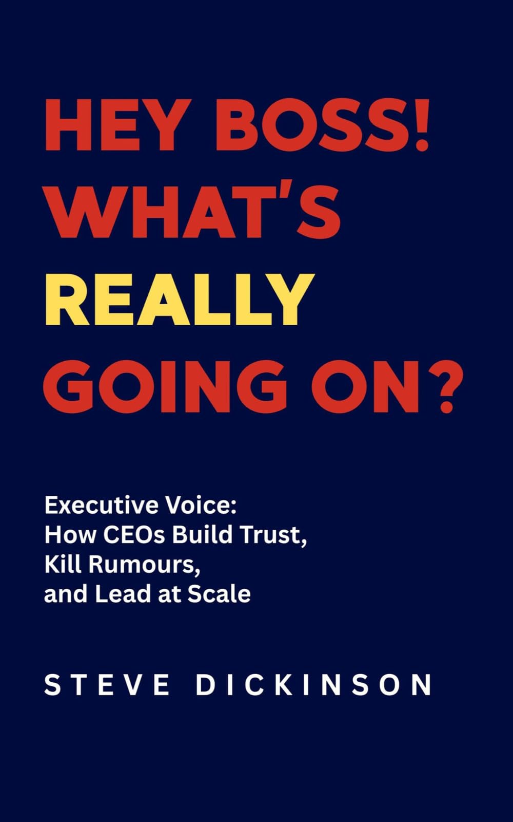 Hey Boss! What's Really Going On?: Executive Voice: How CEOs Build Trust, Kill Rumours, and Lead at Scale
