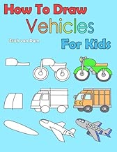 How To Draw Vehicles For Kids: Learning how to draw for kids age 3 - 10 and beginners, easy drawing in six steps