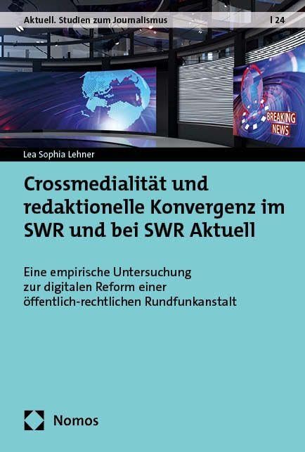 Crossmedialität und redaktionelle Konvergenz im SWR und bei SWR Aktuell: Eine empirische Untersuchung zur digitalen Reform einer ... (Aktuell. Studien zum Journalismus)