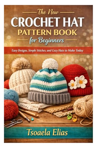 he New Crochet Hat Pattern Book for Beginners: Easy Designs, Simple Stitches, and Cozy Hats to Make Today