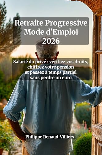 Retraite Progressive 2026 Mode d'Emploi : Salarié du Privé — Calculez Votre Pension, Négociez le Temps Partiel, Touchez Vos Droits dès 60 Ans | Guide Complet avec...
