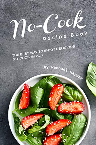 No-Cook Recipe Book: The Best Way to Enjoy Delicious No-Cook
