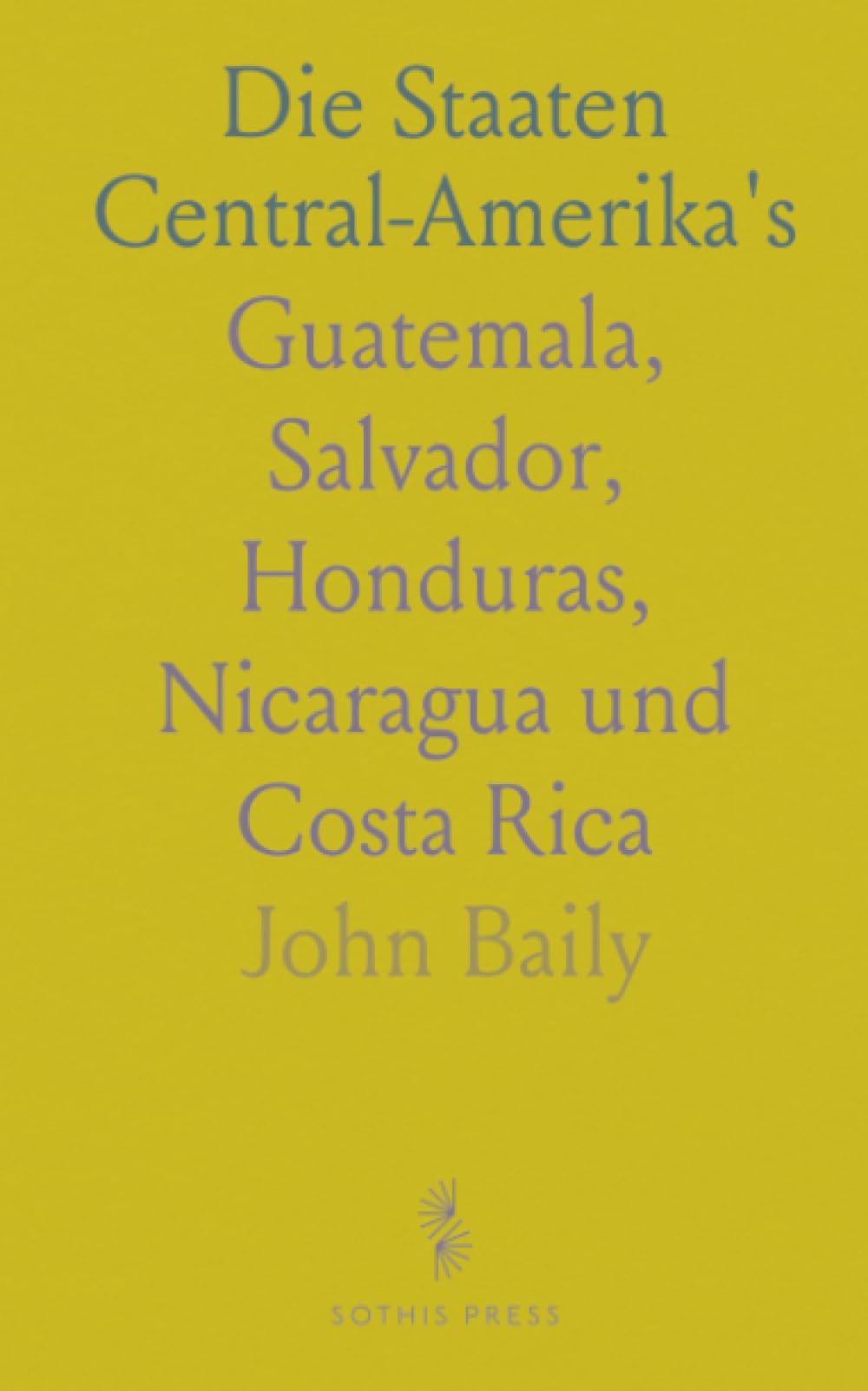 Die Staaten Central-Amerika's: Guatemala, Salvador, Honduras, Nicaragua und Costa Rica