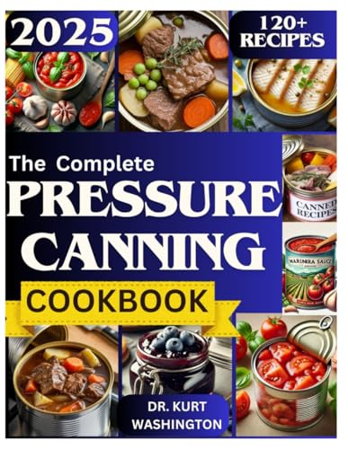 The complete pressure canning cookbook: 120+ Easy and Safe Recipes for Preserving Fruits, Vegetables, Meats, and Meals in a Jar