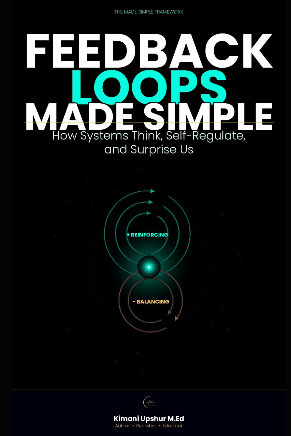 Feedback Loops Made Simple: How Systems Think, Self-Regulate, and Surprise Us (The Made Simple Framework: Clear thinking for complex systems.)