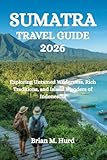 SUMATRA TRAVEL GUIDE 2026: Exploring Untamed Wilderness, Rich Traditions, and Island Wonders of Indonesdia