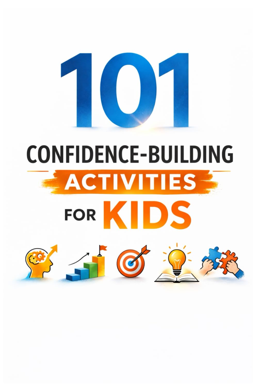 101 Confidence-Building Activities for Kids: Screen-Free Activities to Develop Leadership, Emotional Strength, and Self-Belief (101 Families)