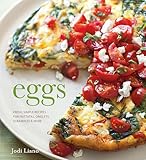 Eggs: Fresh, Simple Recipes for Frittatas, Omelets, Scrambles & More