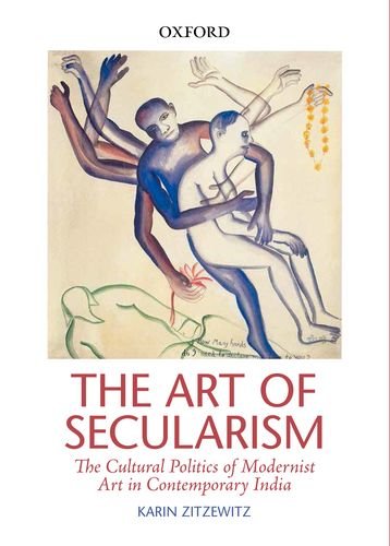The Art Of Secularism: The Cultural Politics of Modernist Art in Contemporary India