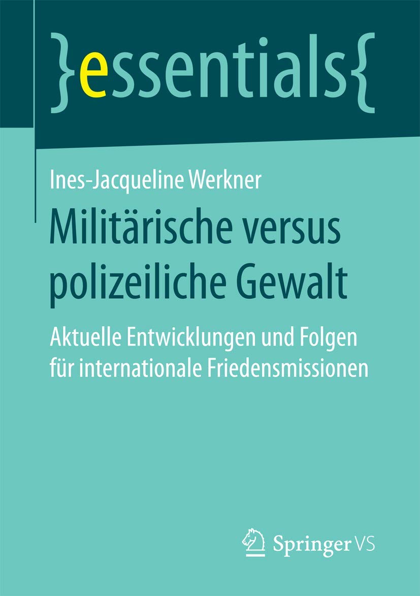 Militärische versus polizeiliche Gewalt: Aktuelle Entwicklungen und Folgen für internationale Friedensmissionen (essentials)