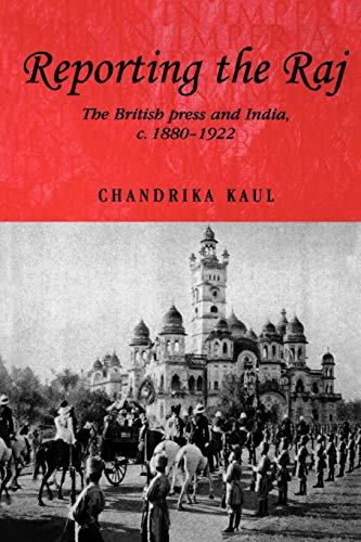 Reporting the Raj: The British Press and India, c.1880–1922 (Studies in Imperialism, 48)