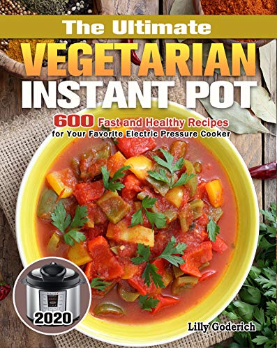 The Ultimate Vegetarian Instant Pot 2020: 600 Fast and Healthy Recipes for Your Favorite Electric Pressure Cooker