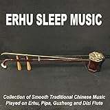  Erhu Sleep Music (Collection of Smooth Traditional Chinese Music Played on Erhu, Pipa, Guzheng and Dizi Flute)